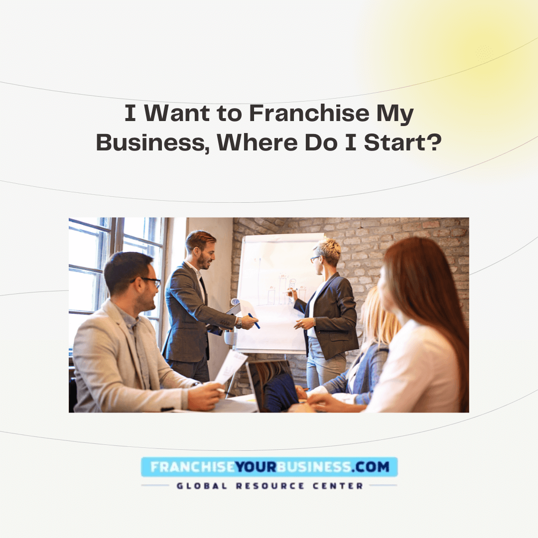 I want franchise my business, where do I start?
